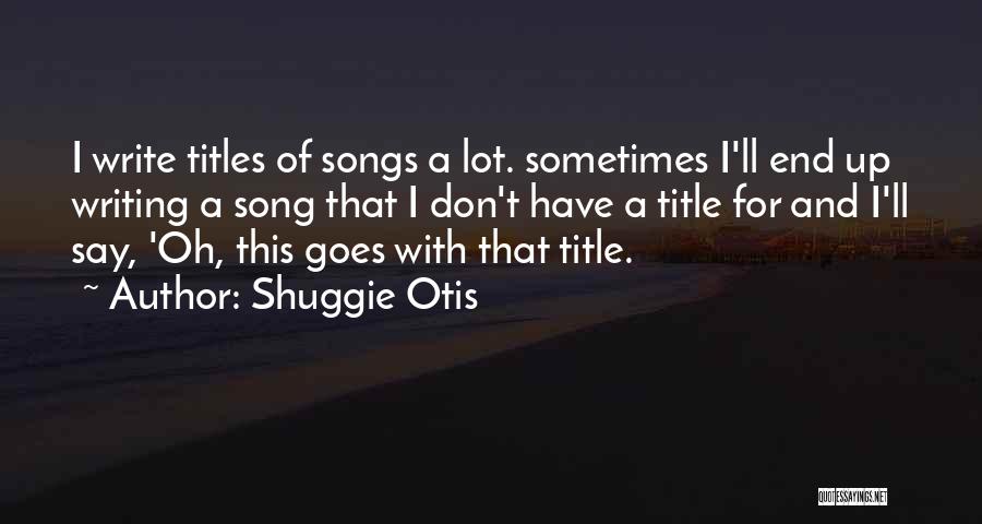 Shuggie Otis Quotes: I Write Titles Of Songs A Lot. Sometimes I'll End Up Writing A Song That I Don't Have A Title