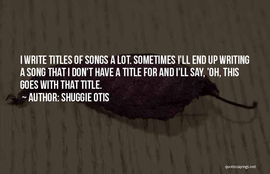 Shuggie Otis Quotes: I Write Titles Of Songs A Lot. Sometimes I'll End Up Writing A Song That I Don't Have A Title