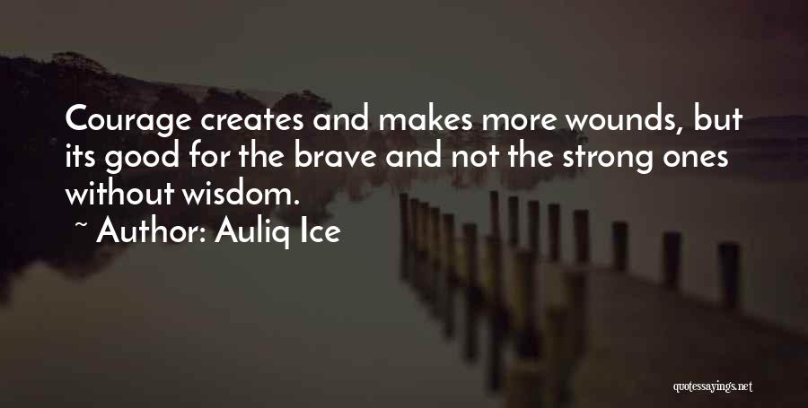 Auliq Ice Quotes: Courage Creates And Makes More Wounds, But Its Good For The Brave And Not The Strong Ones Without Wisdom.