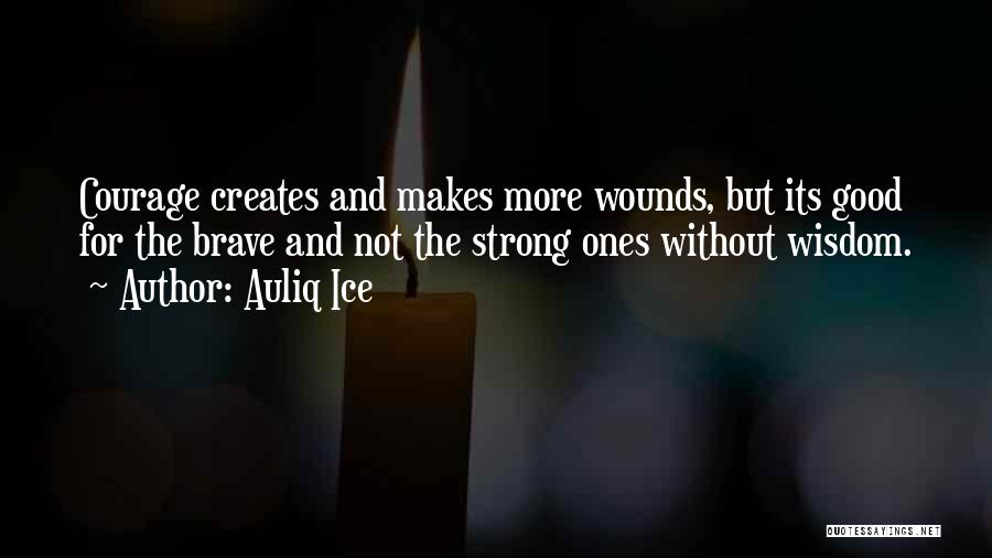 Auliq Ice Quotes: Courage Creates And Makes More Wounds, But Its Good For The Brave And Not The Strong Ones Without Wisdom.