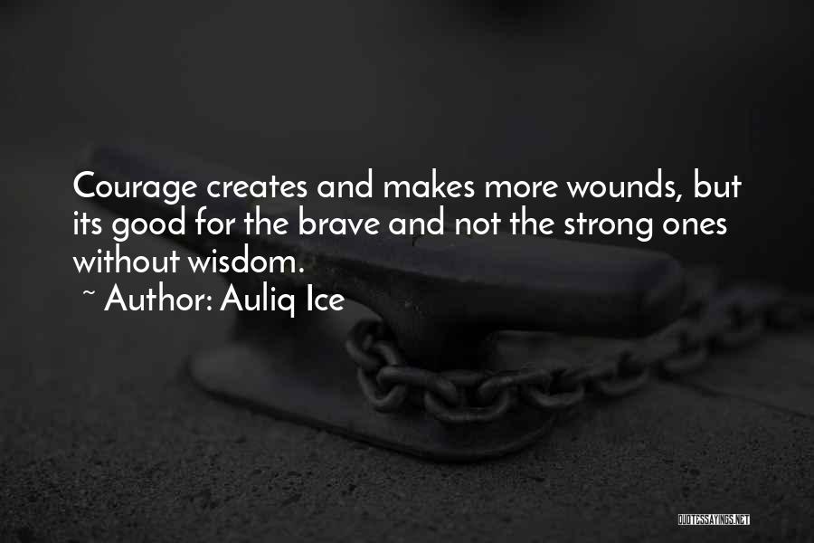 Auliq Ice Quotes: Courage Creates And Makes More Wounds, But Its Good For The Brave And Not The Strong Ones Without Wisdom.