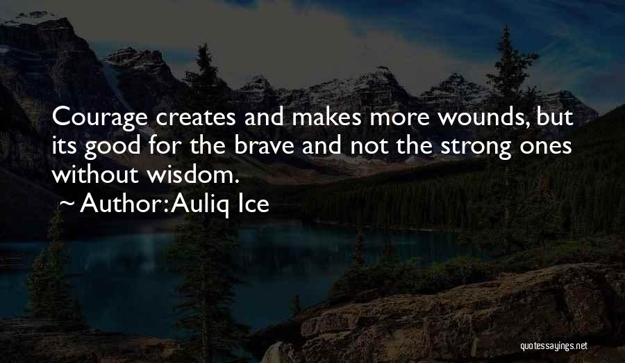 Auliq Ice Quotes: Courage Creates And Makes More Wounds, But Its Good For The Brave And Not The Strong Ones Without Wisdom.