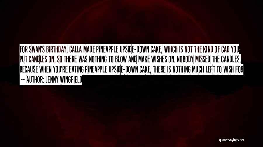 Jenny Wingfield Quotes: For Swan's Birthday, Calla Made Pineapple Upside-down Cake, Which Is Not The Kind Of Cad You Put Candles On. So