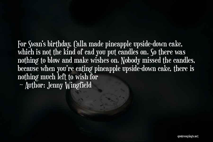 Jenny Wingfield Quotes: For Swan's Birthday, Calla Made Pineapple Upside-down Cake, Which Is Not The Kind Of Cad You Put Candles On. So