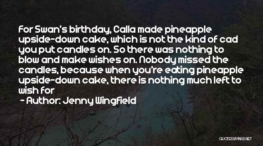 Jenny Wingfield Quotes: For Swan's Birthday, Calla Made Pineapple Upside-down Cake, Which Is Not The Kind Of Cad You Put Candles On. So
