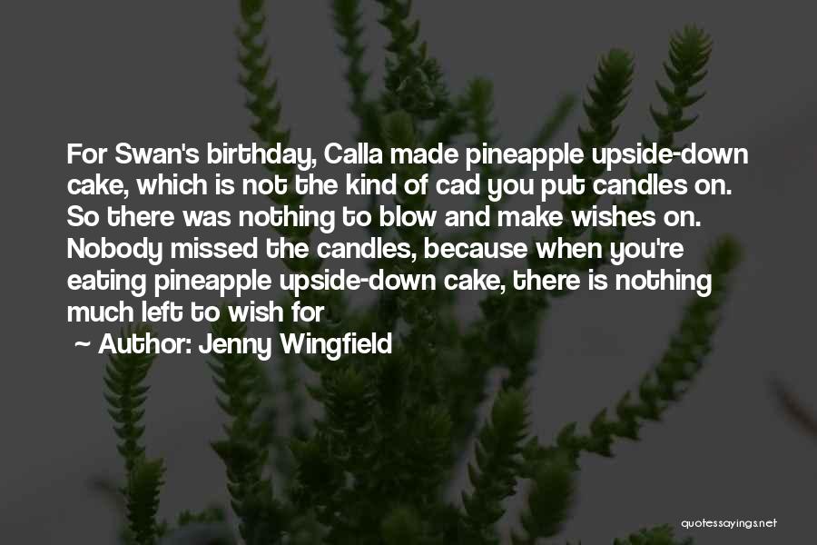 Jenny Wingfield Quotes: For Swan's Birthday, Calla Made Pineapple Upside-down Cake, Which Is Not The Kind Of Cad You Put Candles On. So