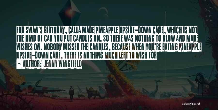 Jenny Wingfield Quotes: For Swan's Birthday, Calla Made Pineapple Upside-down Cake, Which Is Not The Kind Of Cad You Put Candles On. So