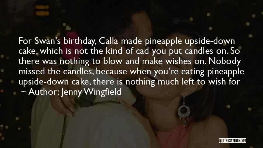 Jenny Wingfield Quotes: For Swan's Birthday, Calla Made Pineapple Upside-down Cake, Which Is Not The Kind Of Cad You Put Candles On. So