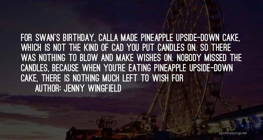 Jenny Wingfield Quotes: For Swan's Birthday, Calla Made Pineapple Upside-down Cake, Which Is Not The Kind Of Cad You Put Candles On. So