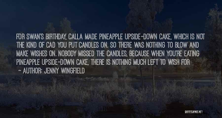 Jenny Wingfield Quotes: For Swan's Birthday, Calla Made Pineapple Upside-down Cake, Which Is Not The Kind Of Cad You Put Candles On. So