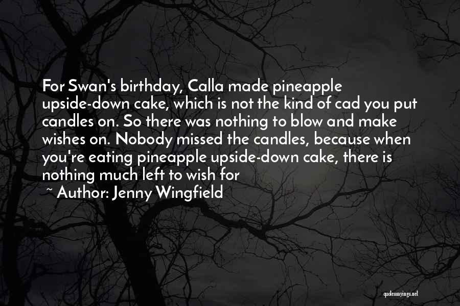 Jenny Wingfield Quotes: For Swan's Birthday, Calla Made Pineapple Upside-down Cake, Which Is Not The Kind Of Cad You Put Candles On. So