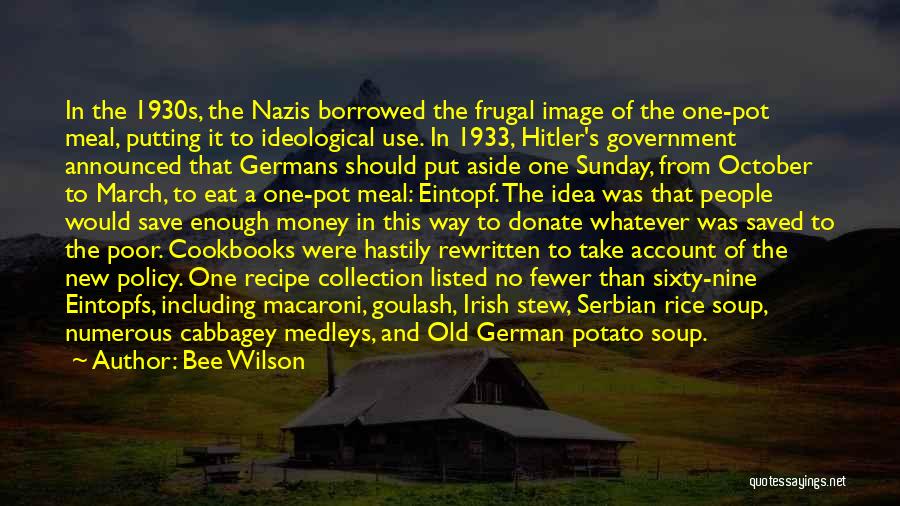 Bee Wilson Quotes: In The 1930s, The Nazis Borrowed The Frugal Image Of The One-pot Meal, Putting It To Ideological Use. In 1933,