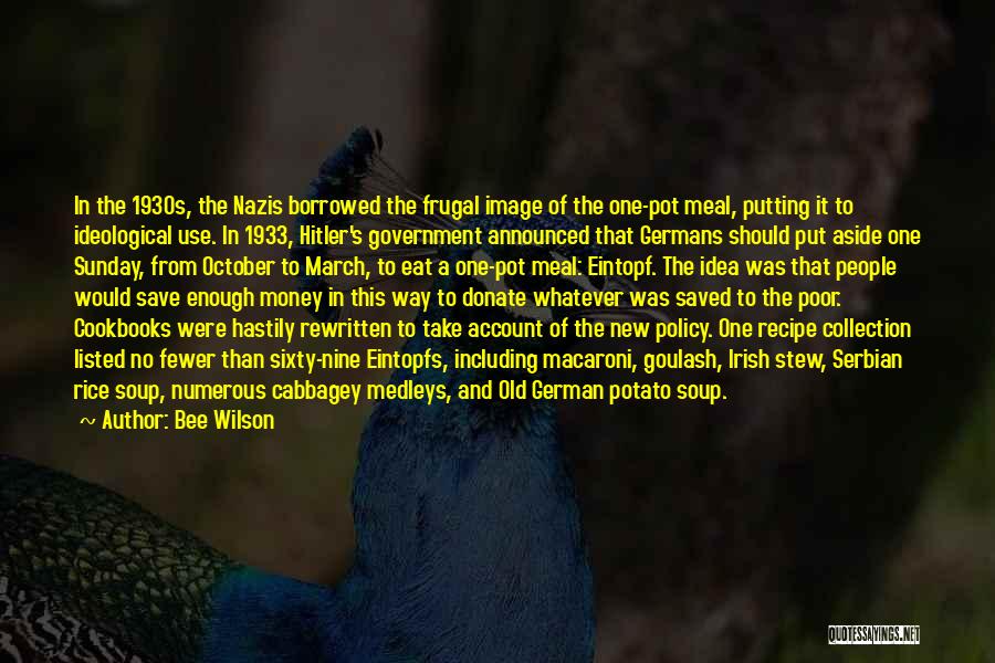 Bee Wilson Quotes: In The 1930s, The Nazis Borrowed The Frugal Image Of The One-pot Meal, Putting It To Ideological Use. In 1933,