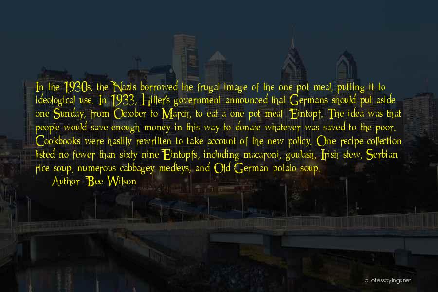 Bee Wilson Quotes: In The 1930s, The Nazis Borrowed The Frugal Image Of The One-pot Meal, Putting It To Ideological Use. In 1933,
