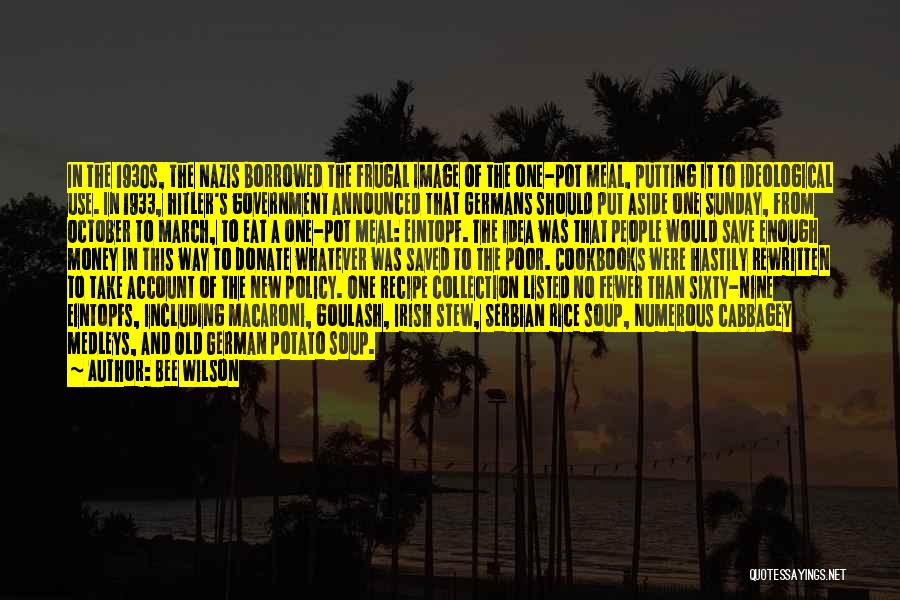 Bee Wilson Quotes: In The 1930s, The Nazis Borrowed The Frugal Image Of The One-pot Meal, Putting It To Ideological Use. In 1933,