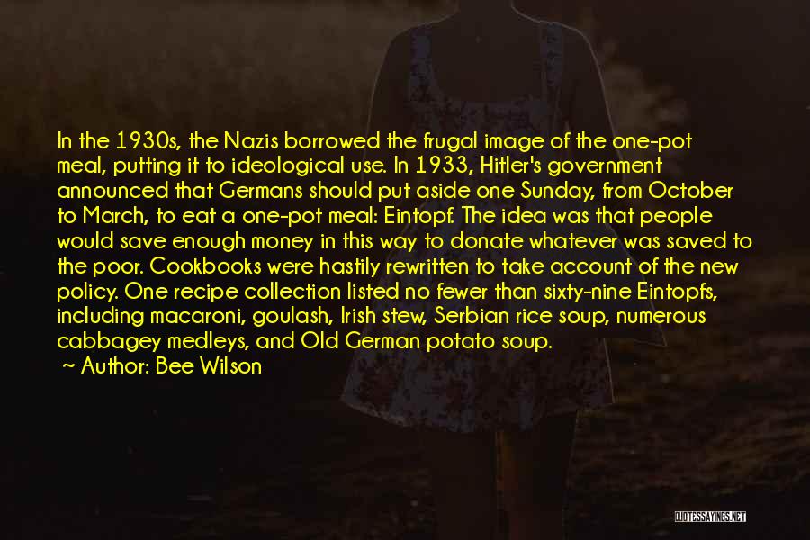 Bee Wilson Quotes: In The 1930s, The Nazis Borrowed The Frugal Image Of The One-pot Meal, Putting It To Ideological Use. In 1933,