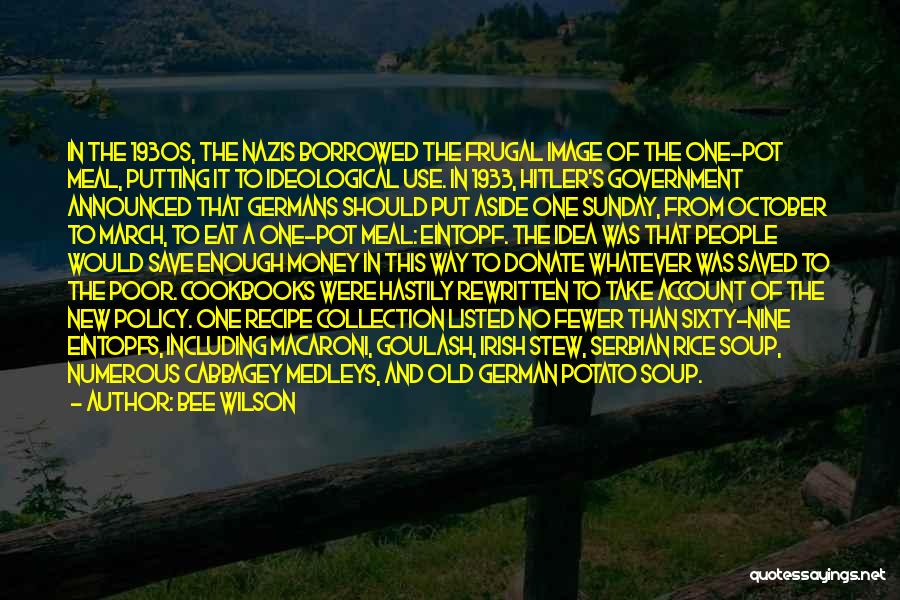 Bee Wilson Quotes: In The 1930s, The Nazis Borrowed The Frugal Image Of The One-pot Meal, Putting It To Ideological Use. In 1933,