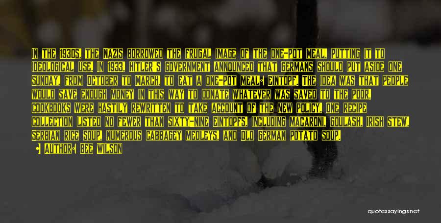 Bee Wilson Quotes: In The 1930s, The Nazis Borrowed The Frugal Image Of The One-pot Meal, Putting It To Ideological Use. In 1933,