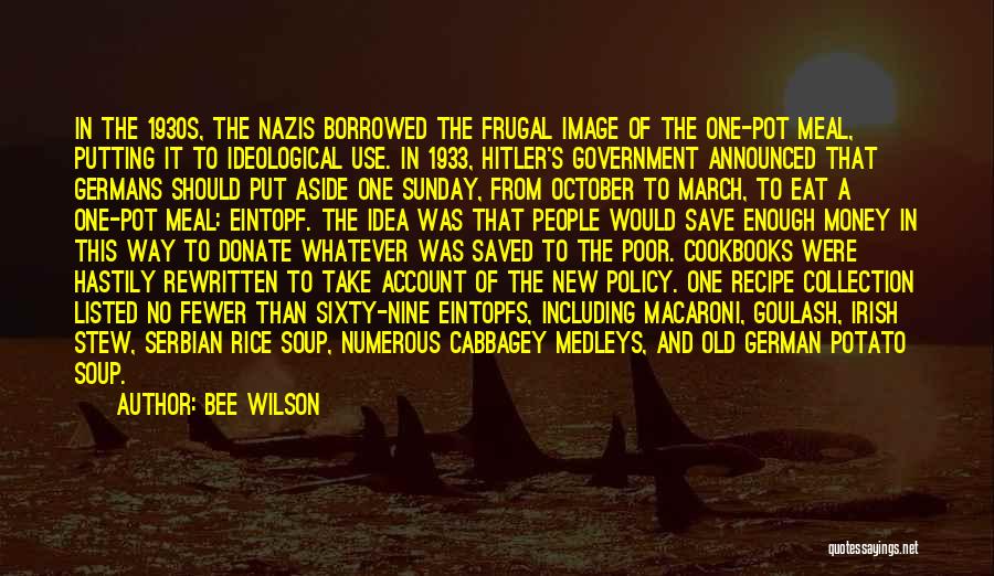 Bee Wilson Quotes: In The 1930s, The Nazis Borrowed The Frugal Image Of The One-pot Meal, Putting It To Ideological Use. In 1933,