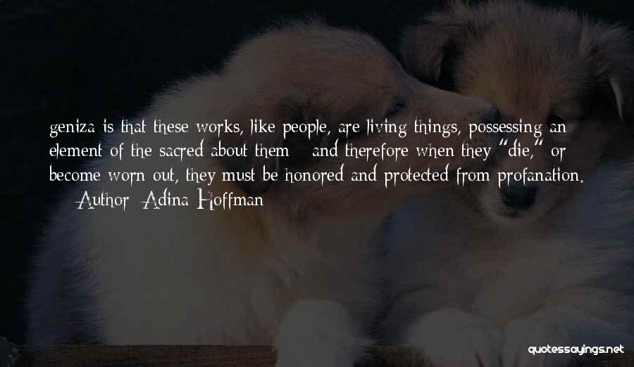 Adina Hoffman Quotes: Geniza Is That These Works, Like People, Are Living Things, Possessing An Element Of The Sacred About Them - And