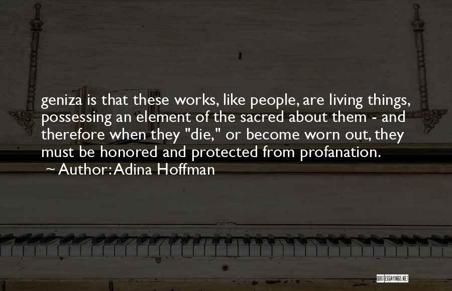 Adina Hoffman Quotes: Geniza Is That These Works, Like People, Are Living Things, Possessing An Element Of The Sacred About Them - And