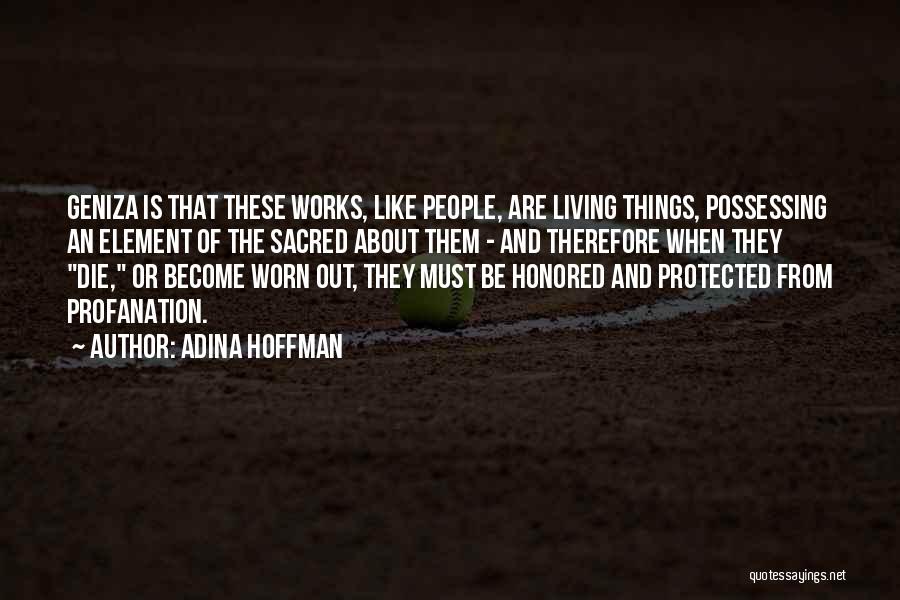 Adina Hoffman Quotes: Geniza Is That These Works, Like People, Are Living Things, Possessing An Element Of The Sacred About Them - And