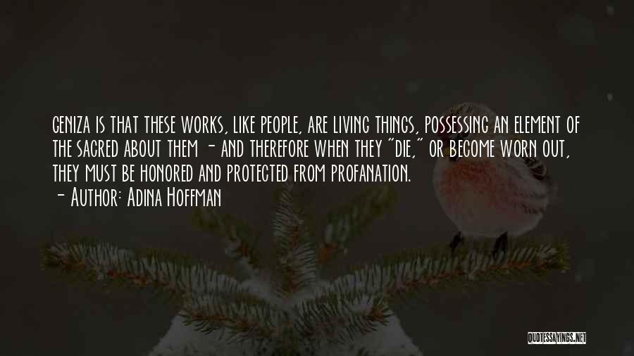 Adina Hoffman Quotes: Geniza Is That These Works, Like People, Are Living Things, Possessing An Element Of The Sacred About Them - And