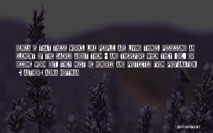 Adina Hoffman Quotes: Geniza Is That These Works, Like People, Are Living Things, Possessing An Element Of The Sacred About Them - And