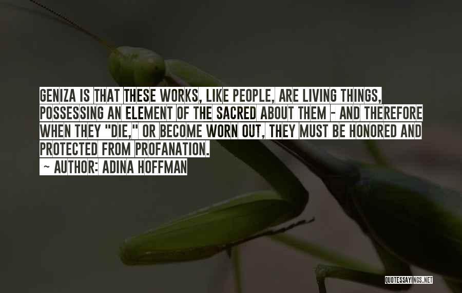 Adina Hoffman Quotes: Geniza Is That These Works, Like People, Are Living Things, Possessing An Element Of The Sacred About Them - And