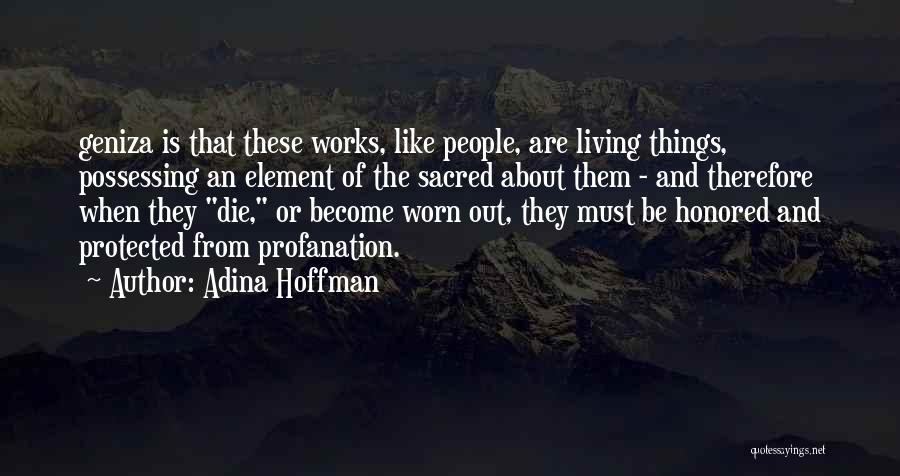 Adina Hoffman Quotes: Geniza Is That These Works, Like People, Are Living Things, Possessing An Element Of The Sacred About Them - And