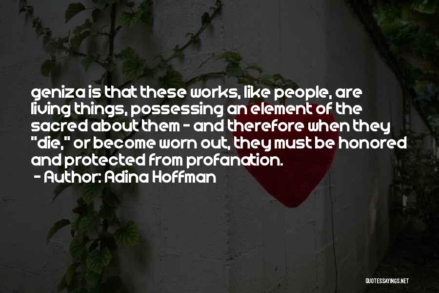Adina Hoffman Quotes: Geniza Is That These Works, Like People, Are Living Things, Possessing An Element Of The Sacred About Them - And