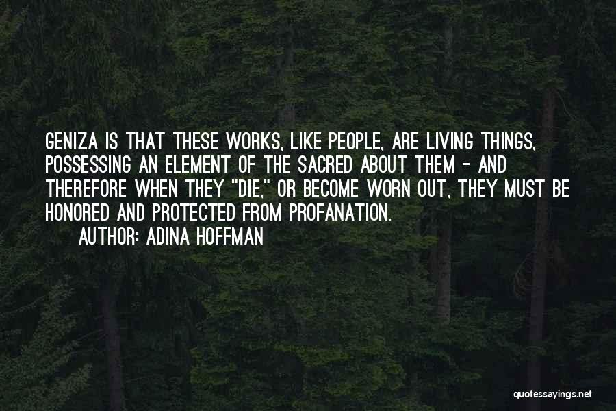 Adina Hoffman Quotes: Geniza Is That These Works, Like People, Are Living Things, Possessing An Element Of The Sacred About Them - And