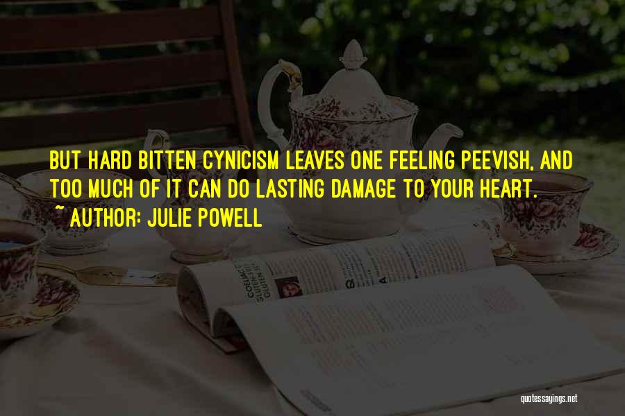 Julie Powell Quotes: But Hard Bitten Cynicism Leaves One Feeling Peevish, And Too Much Of It Can Do Lasting Damage To Your Heart.