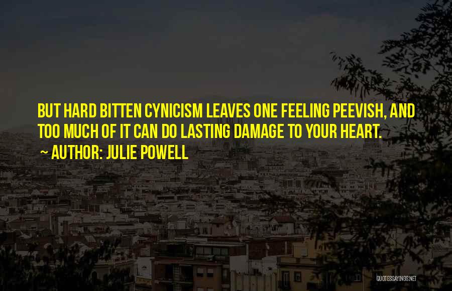 Julie Powell Quotes: But Hard Bitten Cynicism Leaves One Feeling Peevish, And Too Much Of It Can Do Lasting Damage To Your Heart.