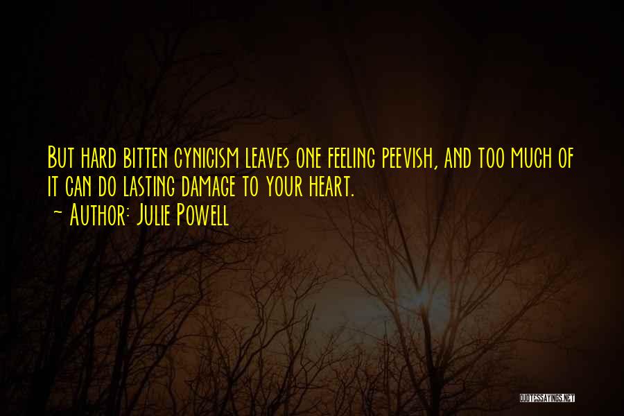 Julie Powell Quotes: But Hard Bitten Cynicism Leaves One Feeling Peevish, And Too Much Of It Can Do Lasting Damage To Your Heart.