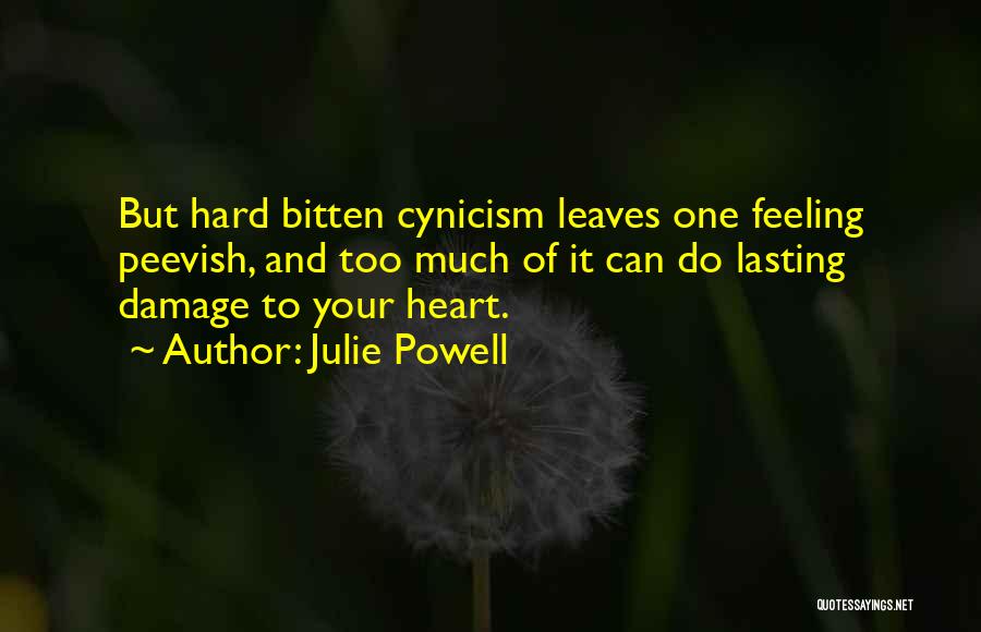 Julie Powell Quotes: But Hard Bitten Cynicism Leaves One Feeling Peevish, And Too Much Of It Can Do Lasting Damage To Your Heart.