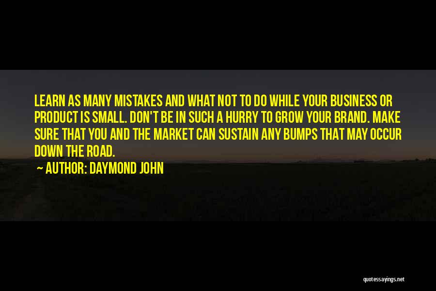 Daymond John Quotes: Learn As Many Mistakes And What Not To Do While Your Business Or Product Is Small. Don't Be In Such