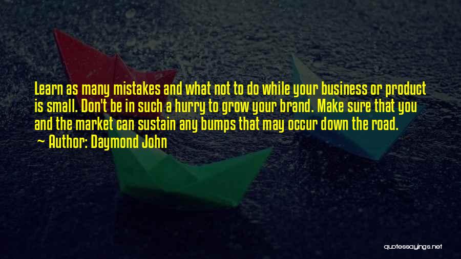 Daymond John Quotes: Learn As Many Mistakes And What Not To Do While Your Business Or Product Is Small. Don't Be In Such