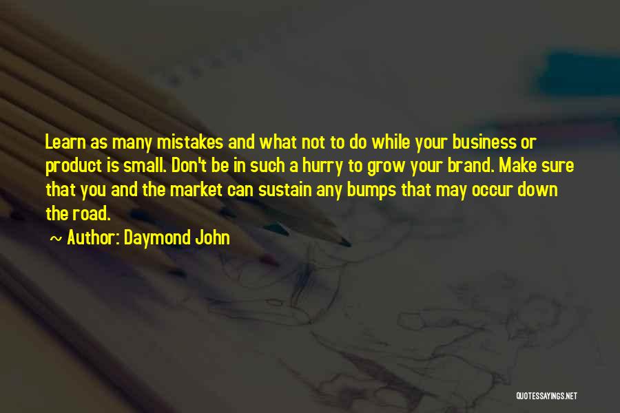 Daymond John Quotes: Learn As Many Mistakes And What Not To Do While Your Business Or Product Is Small. Don't Be In Such