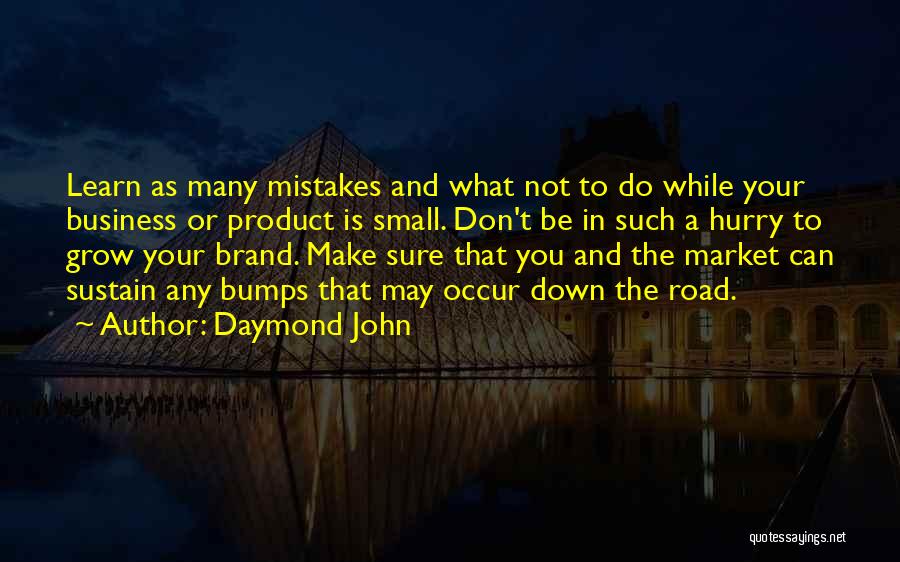 Daymond John Quotes: Learn As Many Mistakes And What Not To Do While Your Business Or Product Is Small. Don't Be In Such