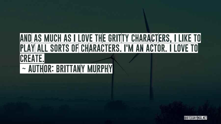 Brittany Murphy Quotes: And As Much As I Love The Gritty Characters, I Like To Play All Sorts Of Characters. I'm An Actor.