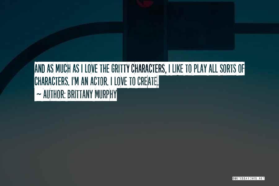 Brittany Murphy Quotes: And As Much As I Love The Gritty Characters, I Like To Play All Sorts Of Characters. I'm An Actor.