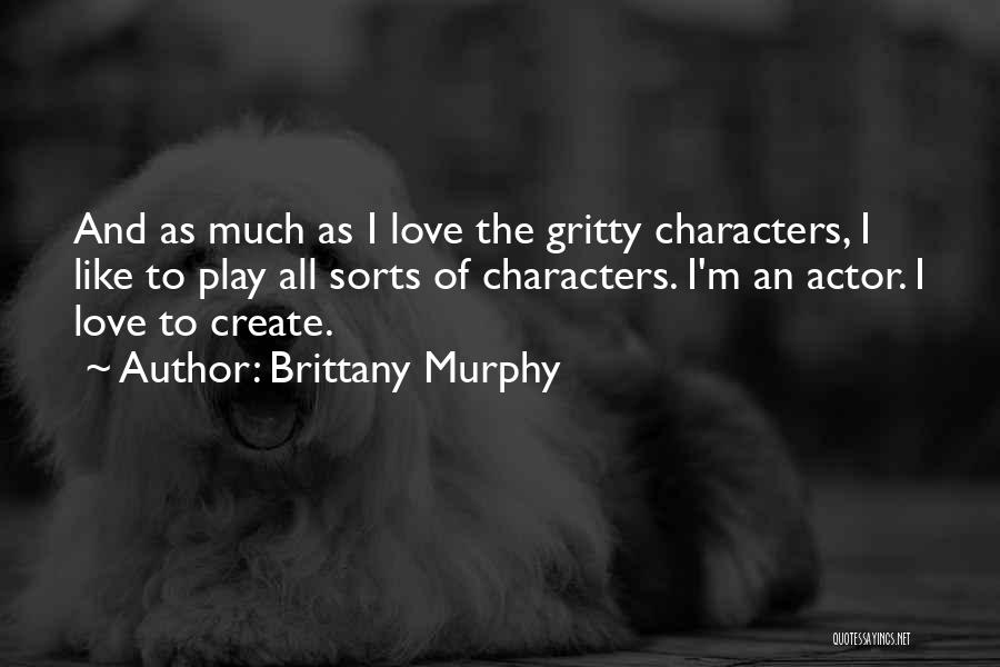 Brittany Murphy Quotes: And As Much As I Love The Gritty Characters, I Like To Play All Sorts Of Characters. I'm An Actor.