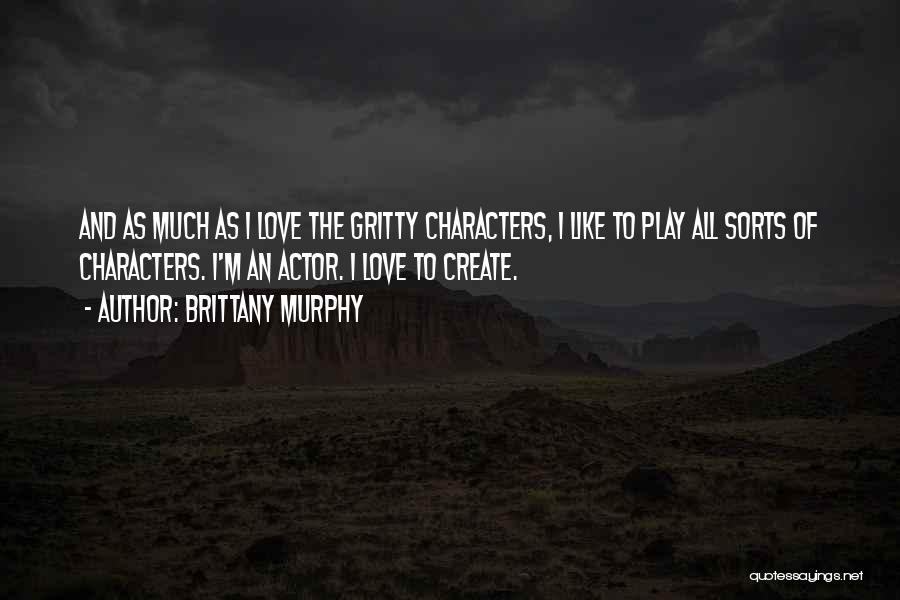 Brittany Murphy Quotes: And As Much As I Love The Gritty Characters, I Like To Play All Sorts Of Characters. I'm An Actor.