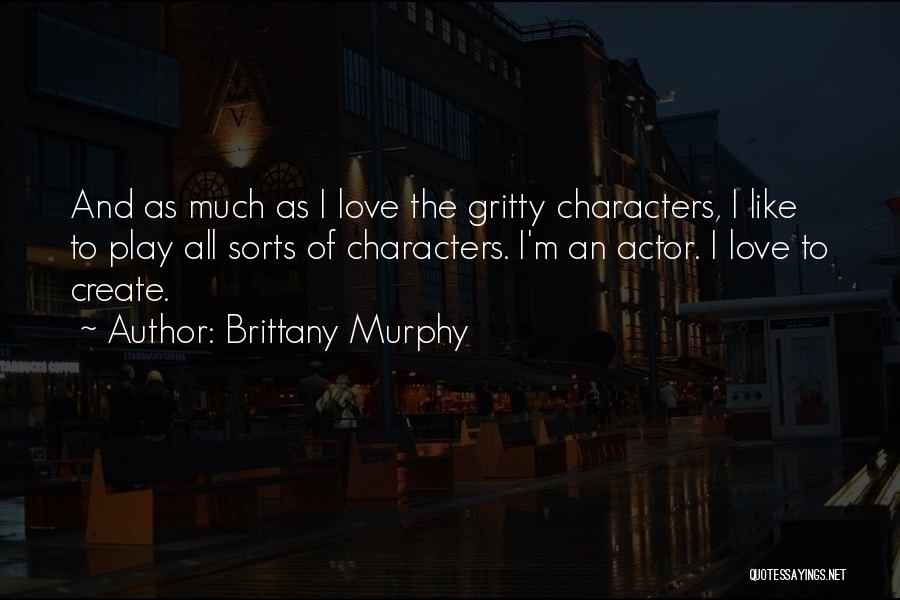 Brittany Murphy Quotes: And As Much As I Love The Gritty Characters, I Like To Play All Sorts Of Characters. I'm An Actor.