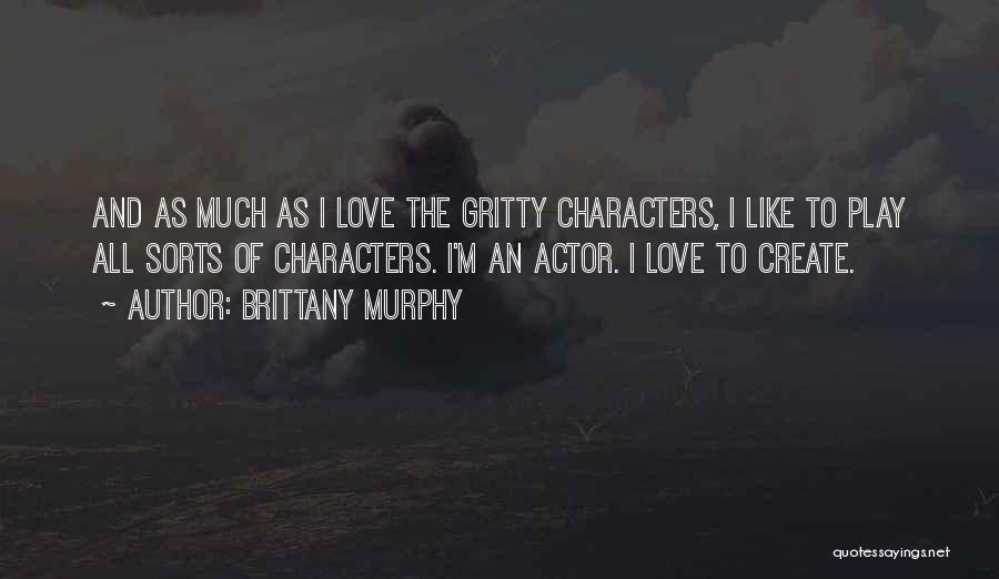 Brittany Murphy Quotes: And As Much As I Love The Gritty Characters, I Like To Play All Sorts Of Characters. I'm An Actor.