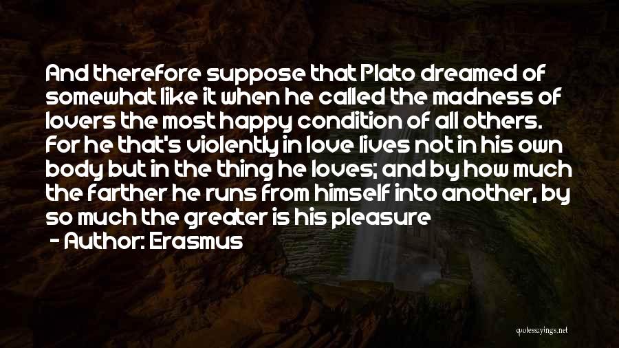 Erasmus Quotes: And Therefore Suppose That Plato Dreamed Of Somewhat Like It When He Called The Madness Of Lovers The Most Happy