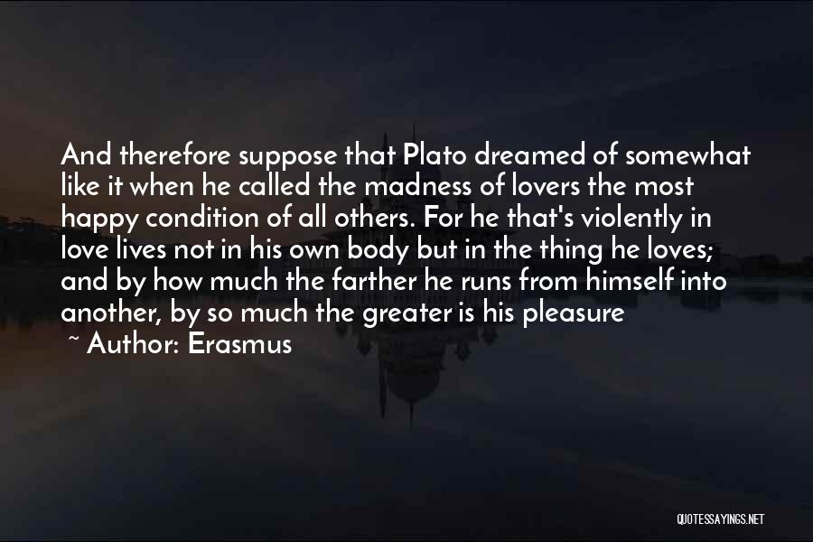 Erasmus Quotes: And Therefore Suppose That Plato Dreamed Of Somewhat Like It When He Called The Madness Of Lovers The Most Happy