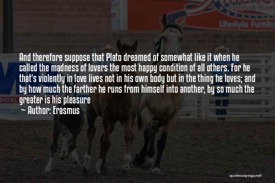 Erasmus Quotes: And Therefore Suppose That Plato Dreamed Of Somewhat Like It When He Called The Madness Of Lovers The Most Happy