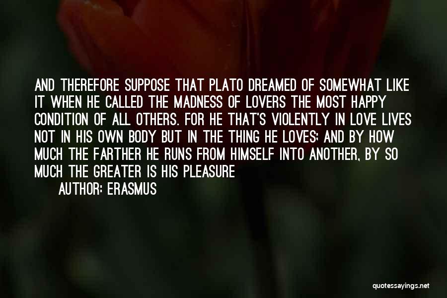 Erasmus Quotes: And Therefore Suppose That Plato Dreamed Of Somewhat Like It When He Called The Madness Of Lovers The Most Happy